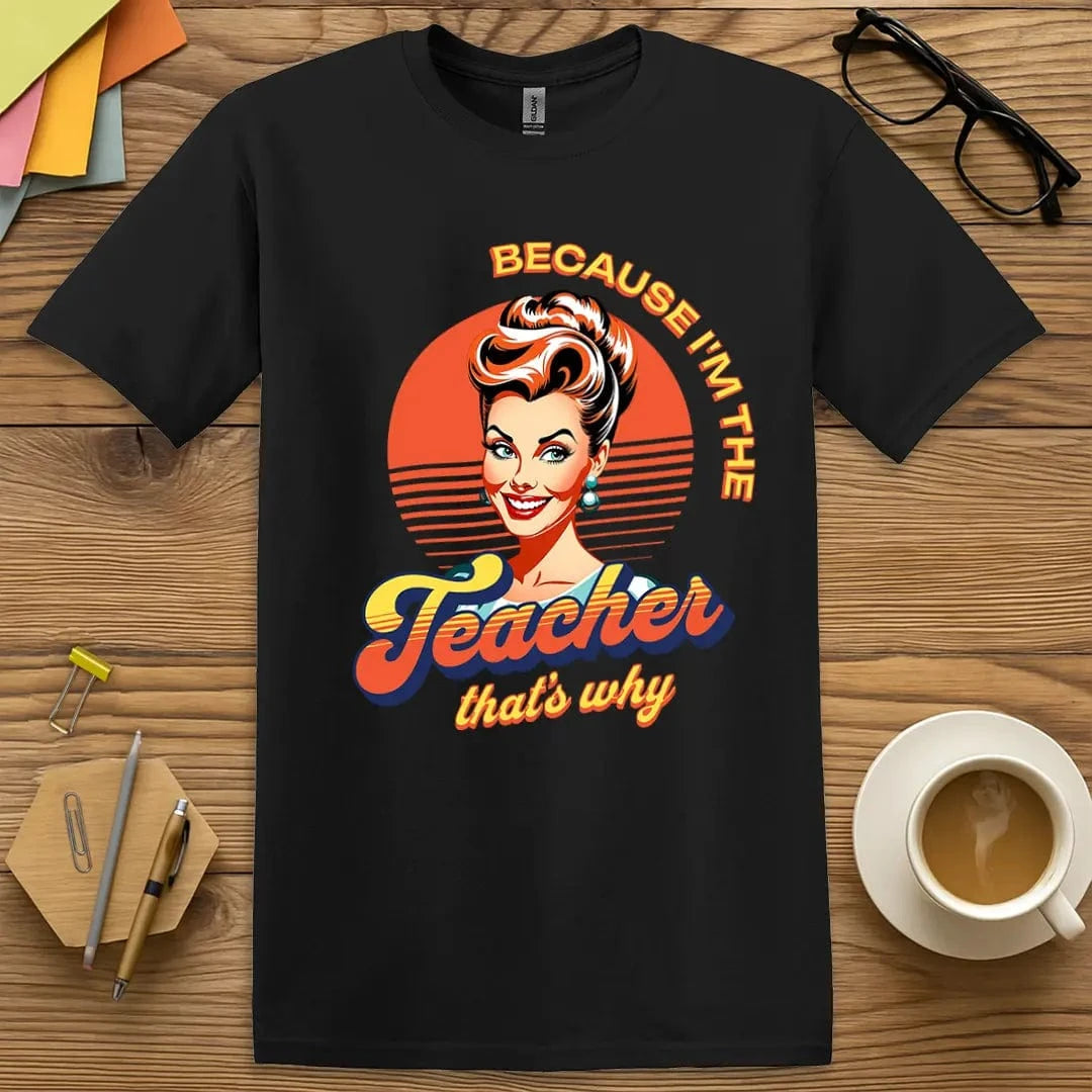 Black T-shirt with "Because I'm the Teacher That's Why" design offering sleek contrast and instant respect in the hallway.