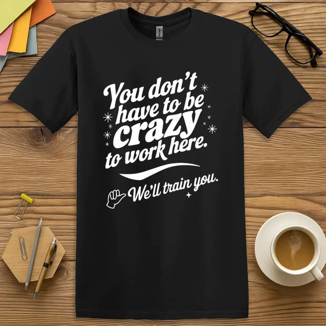 Black T-shirt with "You Don’t Have to Be Crazy… We’ll Train You" design offering sleek look and chaotic energy.