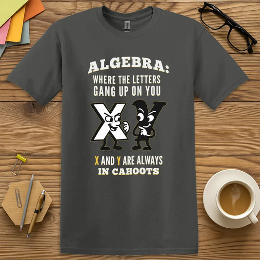 Charcoal Color T-shirt with Algebra: Where the Letters Gang Up on You - X and Y Are Always In Cahoots design with dark tone and sarcastic classroom humor.