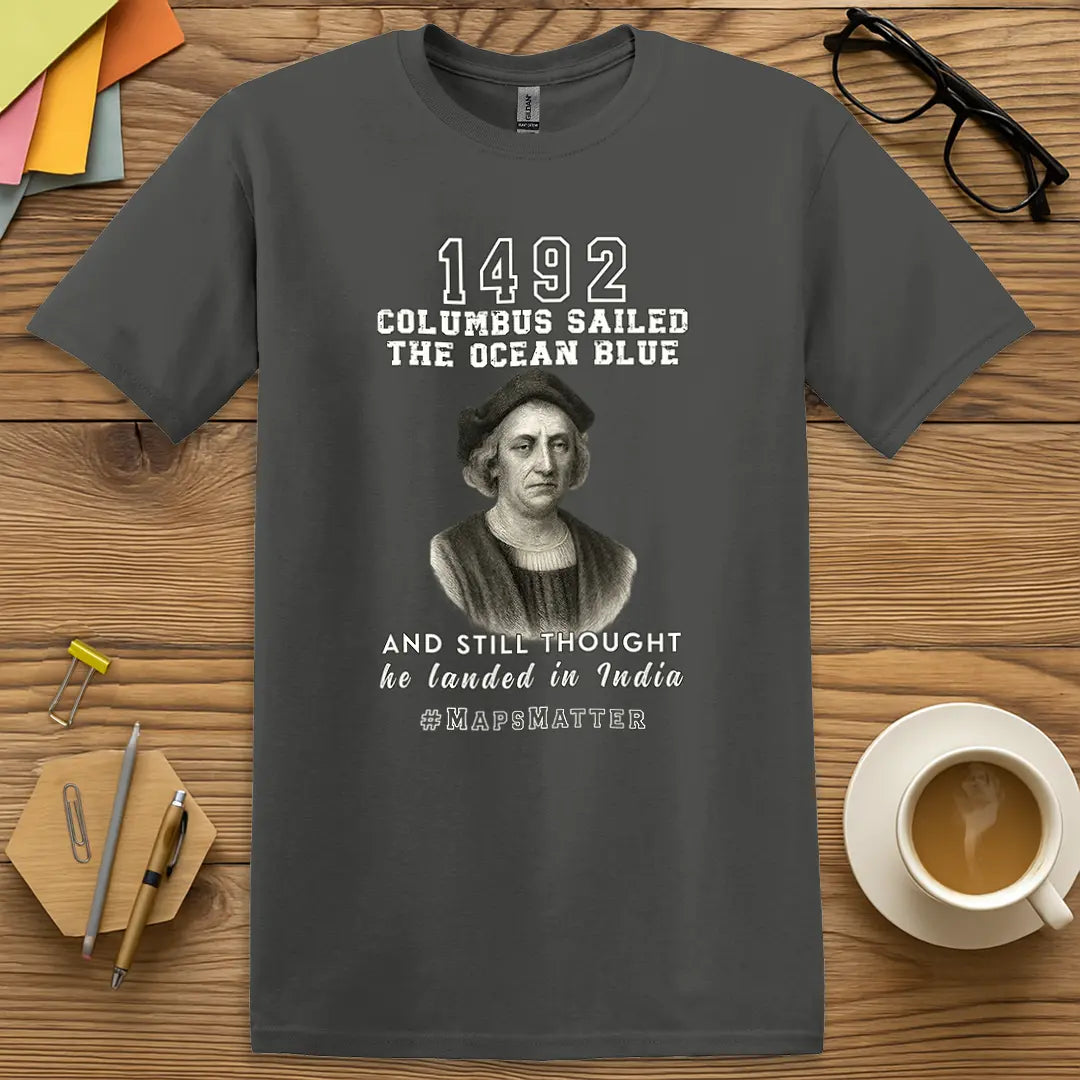 Charcoal Color T-Shirt with "1492 Columbus Sailed the Ocean Blue and Still Thought He Landed in India #MapsMatter" design combining classroom snark and old-world vibes.