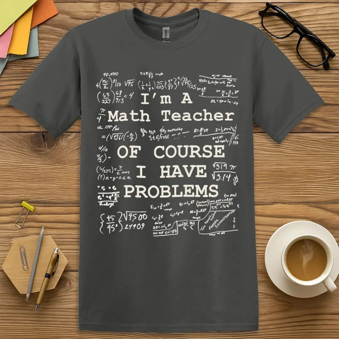 Charcoal Color T-shirt with "I'm A Math Teacher – Of Course I Have Problems" design with formulas, bold font, and chaotic math vibes.