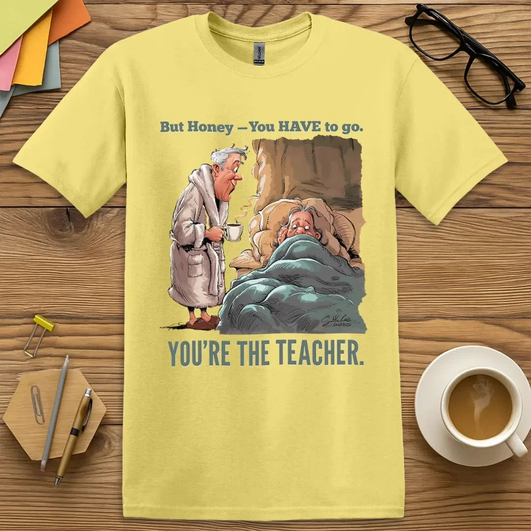 Cornsilk T-shirt with “But Honey, you have to go. You’re the TEACHER” design featuring soft-tone back-to-school laughs