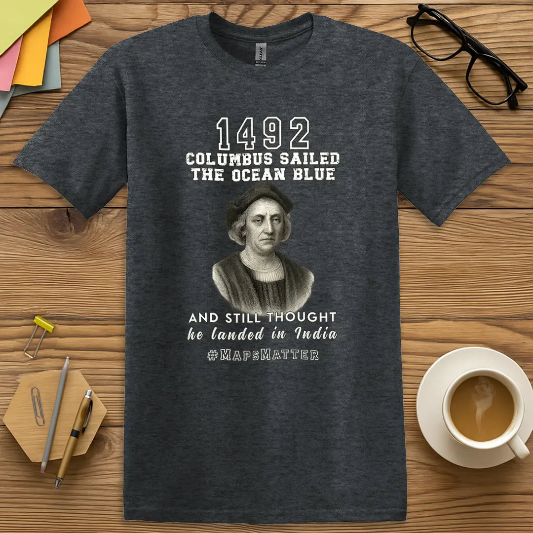 Dark Heather Color T-Shirt with "1492 Columbus Sailed the Ocean Blue and Still Thought He Landed in India #MapsMatter" design serving dry teacher wit with historic flair.