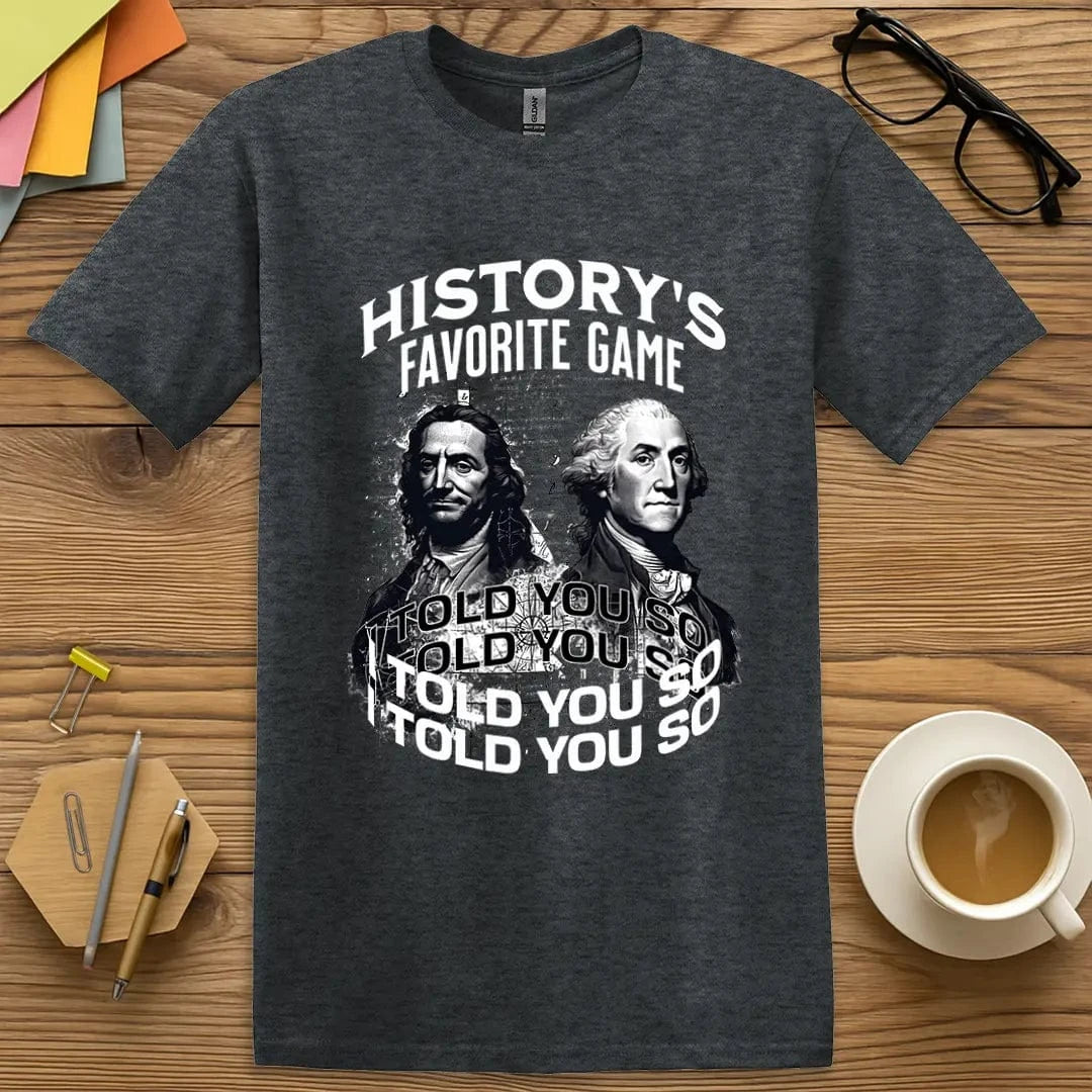 Dark Heather Color T-shirt with "History's Favorite Game: I Told You So" design delivering subtle snark and teacher intellect.