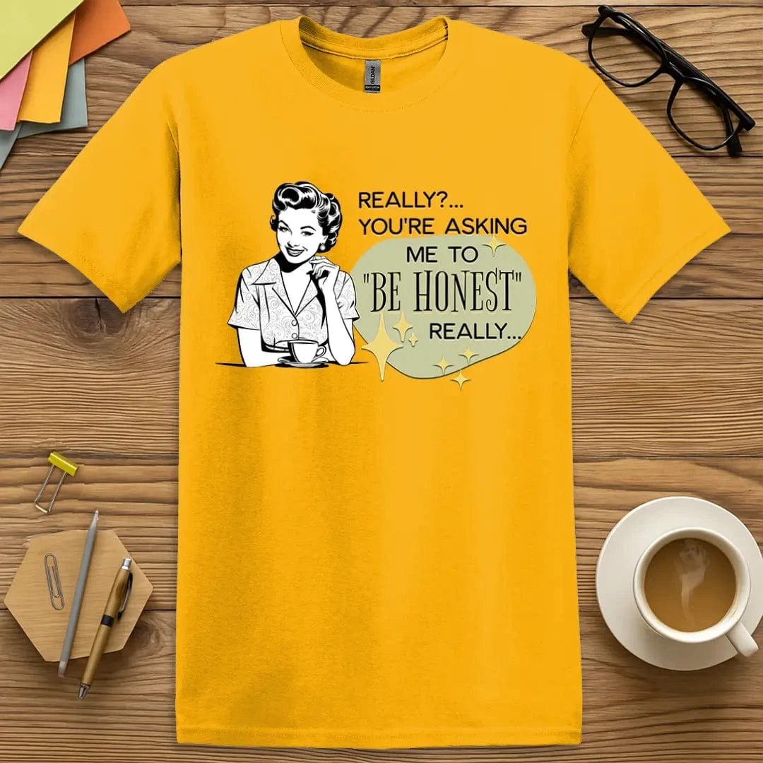 Gold Color T-shirt with "Really? You're Asking Me to Be Honest?" design and 1950s housewife holding a coffee cup, full snark ahead.