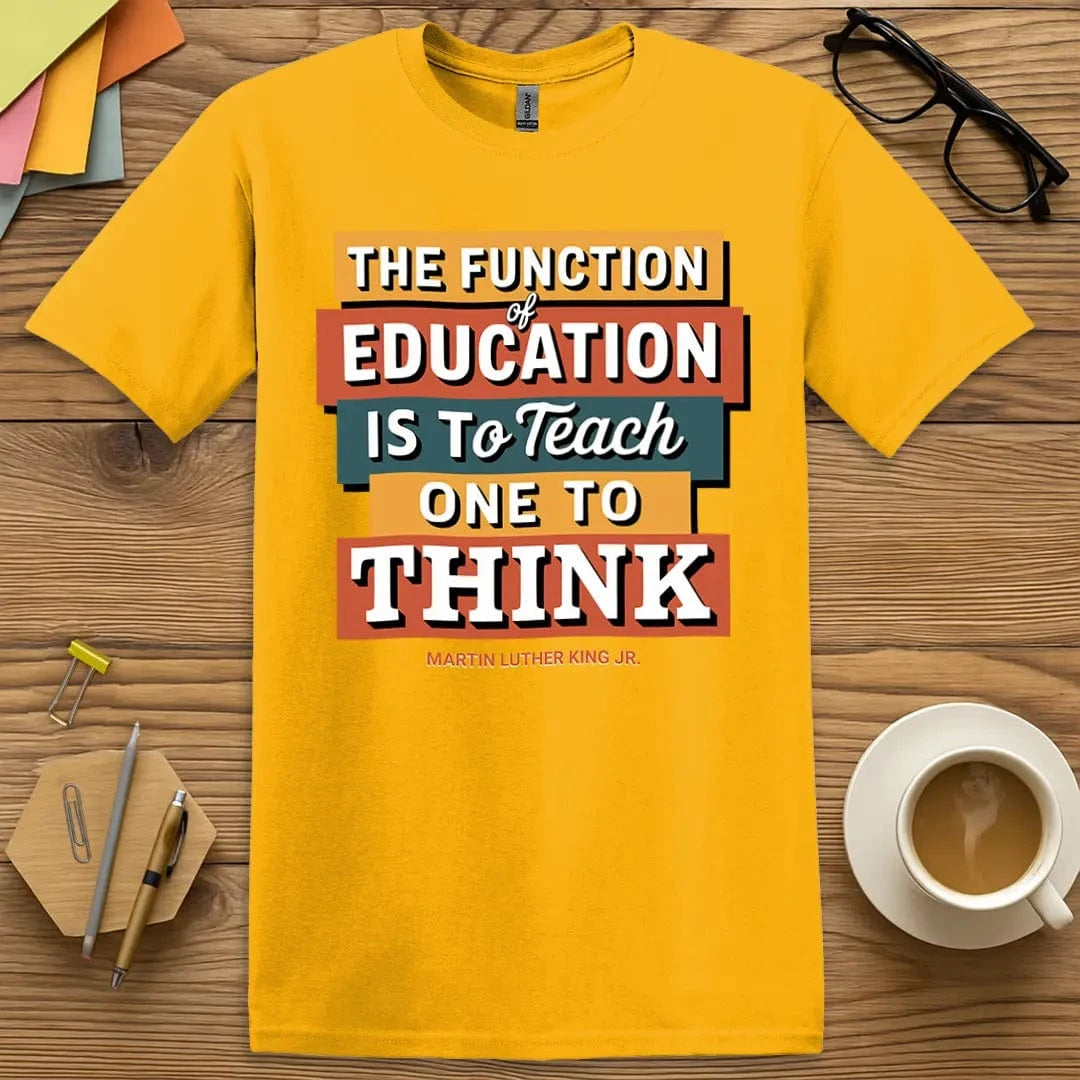 Gold Color T-Shirt with "The Function of Education is to Teach One to Think" design radiating energy and educational pride.