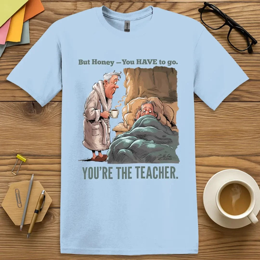 Light Blue T-shirt with “But Honey, you have to go. You’re the TEACHER” design featuring bright, relatable classroom energy