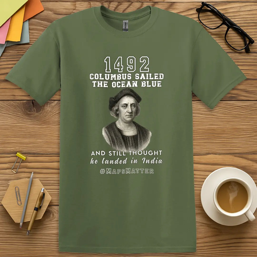 Military Green Color T-Shirt with "1492 Columbus Sailed the Ocean Blue and Still Thought He Landed in India #MapsMatter" design showing explorer fail with academic sarcasm.