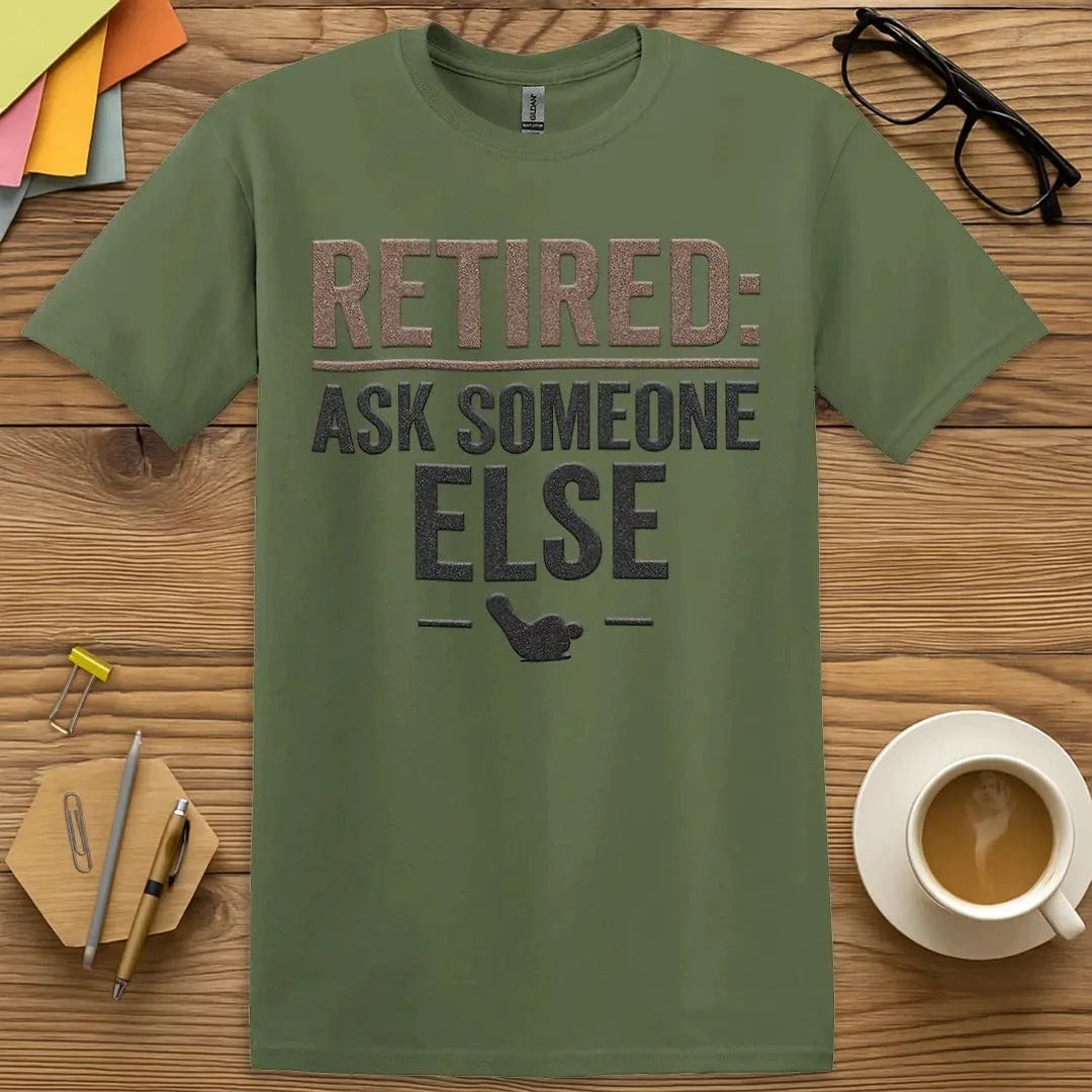 Military Green Color T-Shirt with "Retired: Ask Someone Else" design giving off cool authority and question-blocking energy.