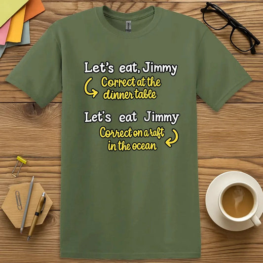 Military Green T-shirt with “Let’s eat, Jimmy / Let’s eat Jimmy” design featuring bold punctuation joke for educators