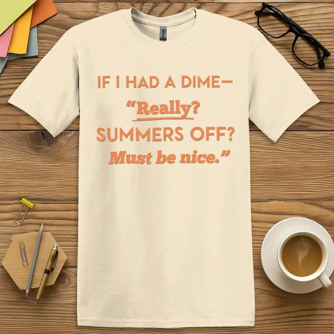 Natural Color T-shirt with "If I Had A Dime – Summers Off? Must be nice." design featuring calm tones and not-so-calm sarcasm.