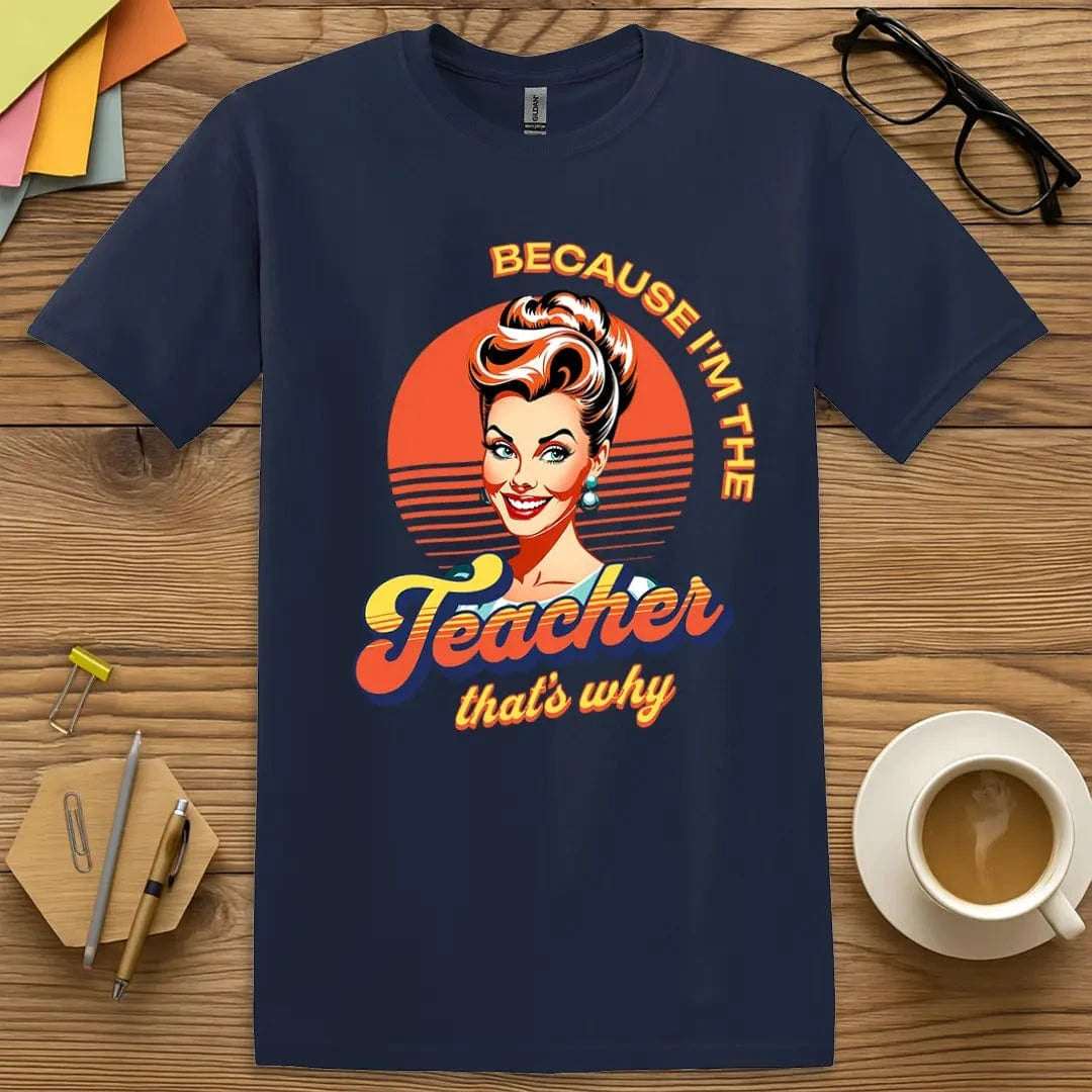 Navy T-shirt with "Because I'm the Teacher That's Why" design channeling bold retro vibes and unapologetic teacher tone.