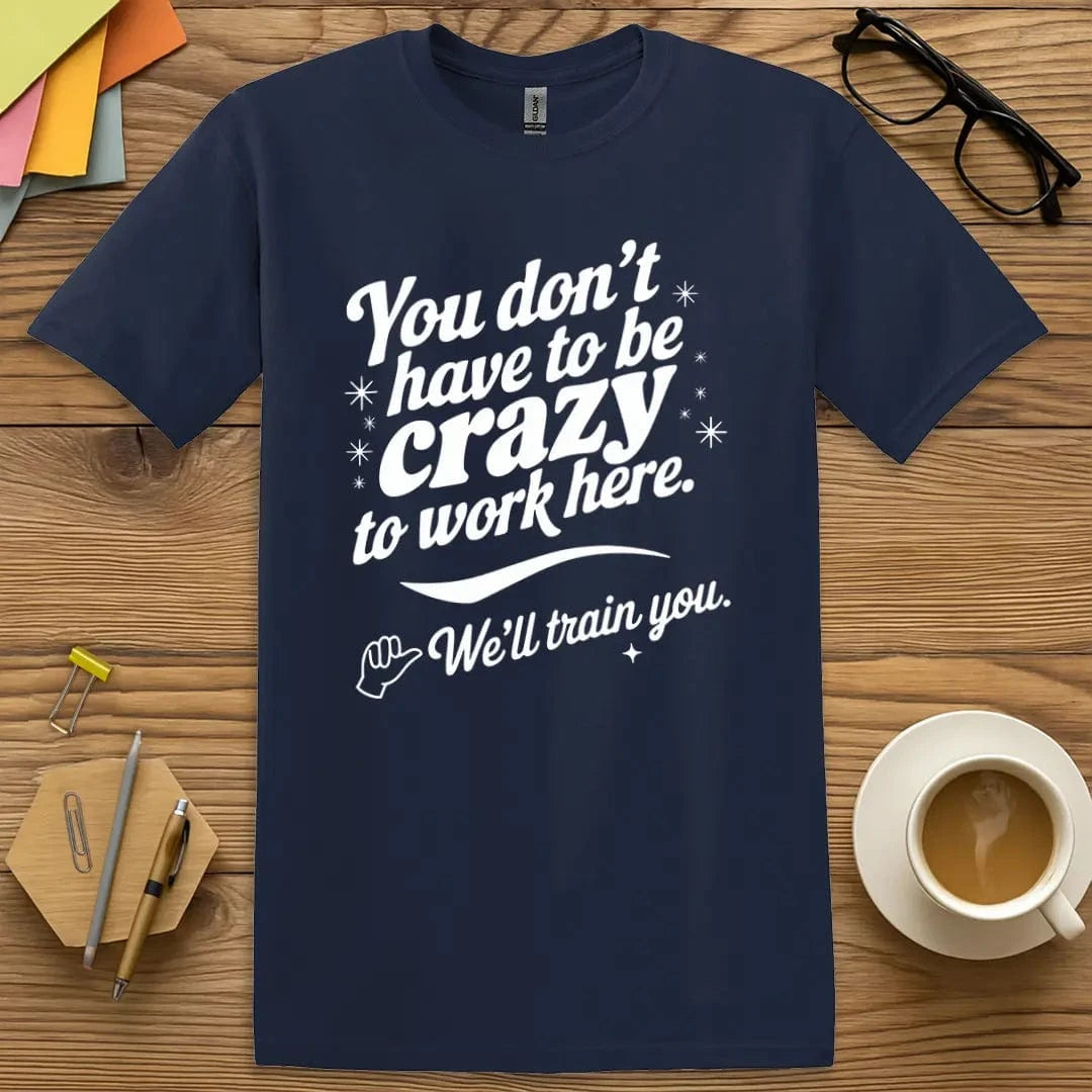 Navy T-shirt with "You Don’t Have to Be Crazy… We’ll Train You" design mixing professional tones with staff-room sarcasm.