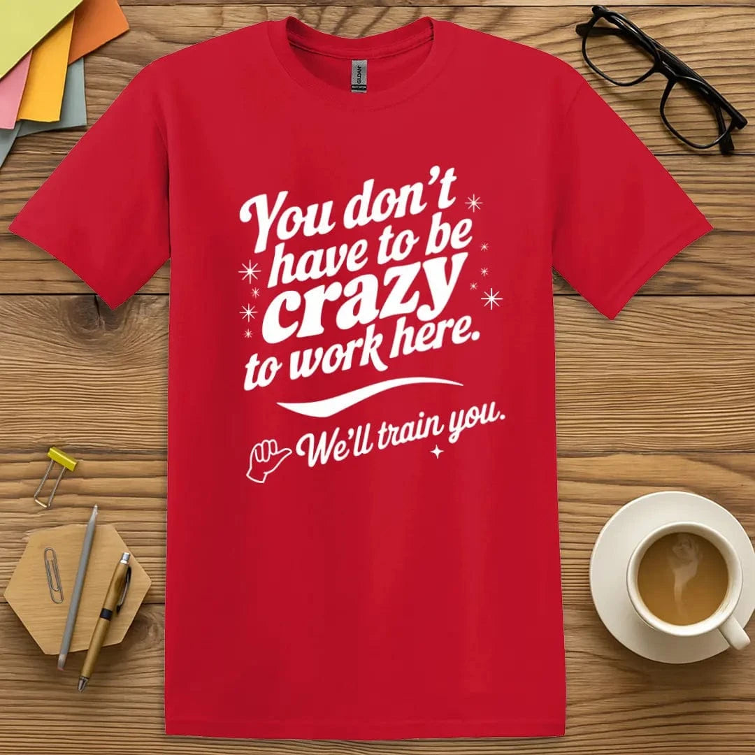 Red T-shirt with "You Don’t Have to Be Crazy… We’ll Train You" design delivering bold color and hilarious school spirit.