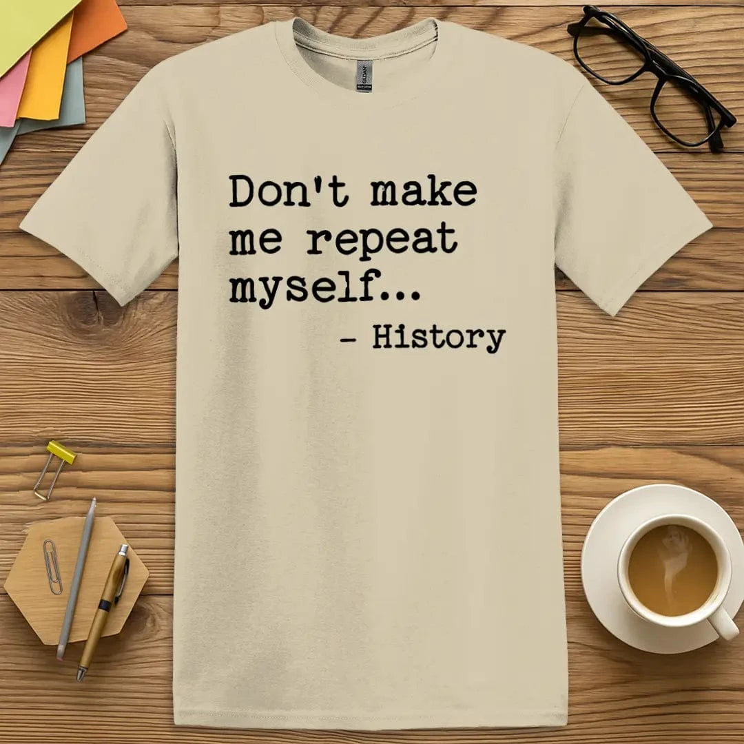 Sand Color T-shirt with "Don't make me repeat myself... - History" design offering neutral tone and bold history humor.