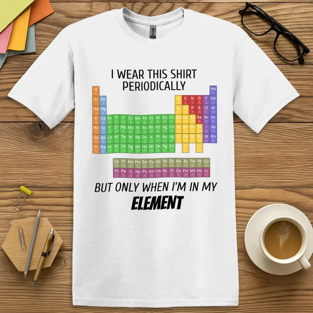 White Color T-Shirt with "I wear this shirt periodically but only when I’m in my element" design featuring vibrant periodic table and chemistry pun humor.