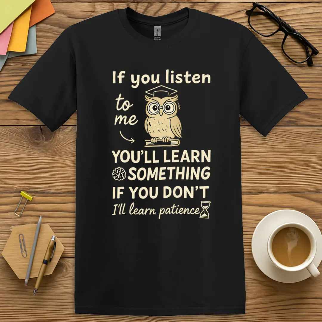 Black Color T-Shirt with "If you listen to me, you'll learn something. If you don't, I'll learn patience" design showing sharp contrast and classroom humor.