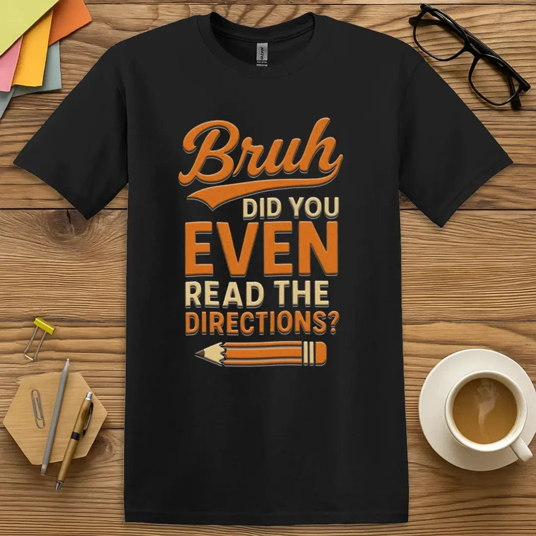 Black T-shirt with “Bruh, Did You Even Read the Directions?” design featuring sleek sarcasm and student accountability vibes  