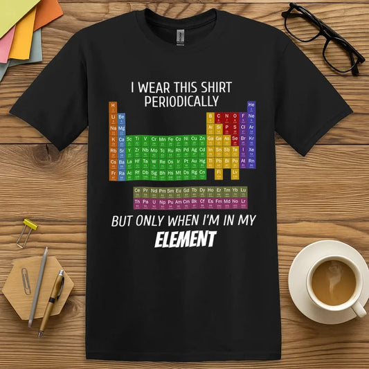 Black Color T-Shirt with "I wear this shirt periodically but only when I’m in my element" design featuring rainbow periodic table graphic.