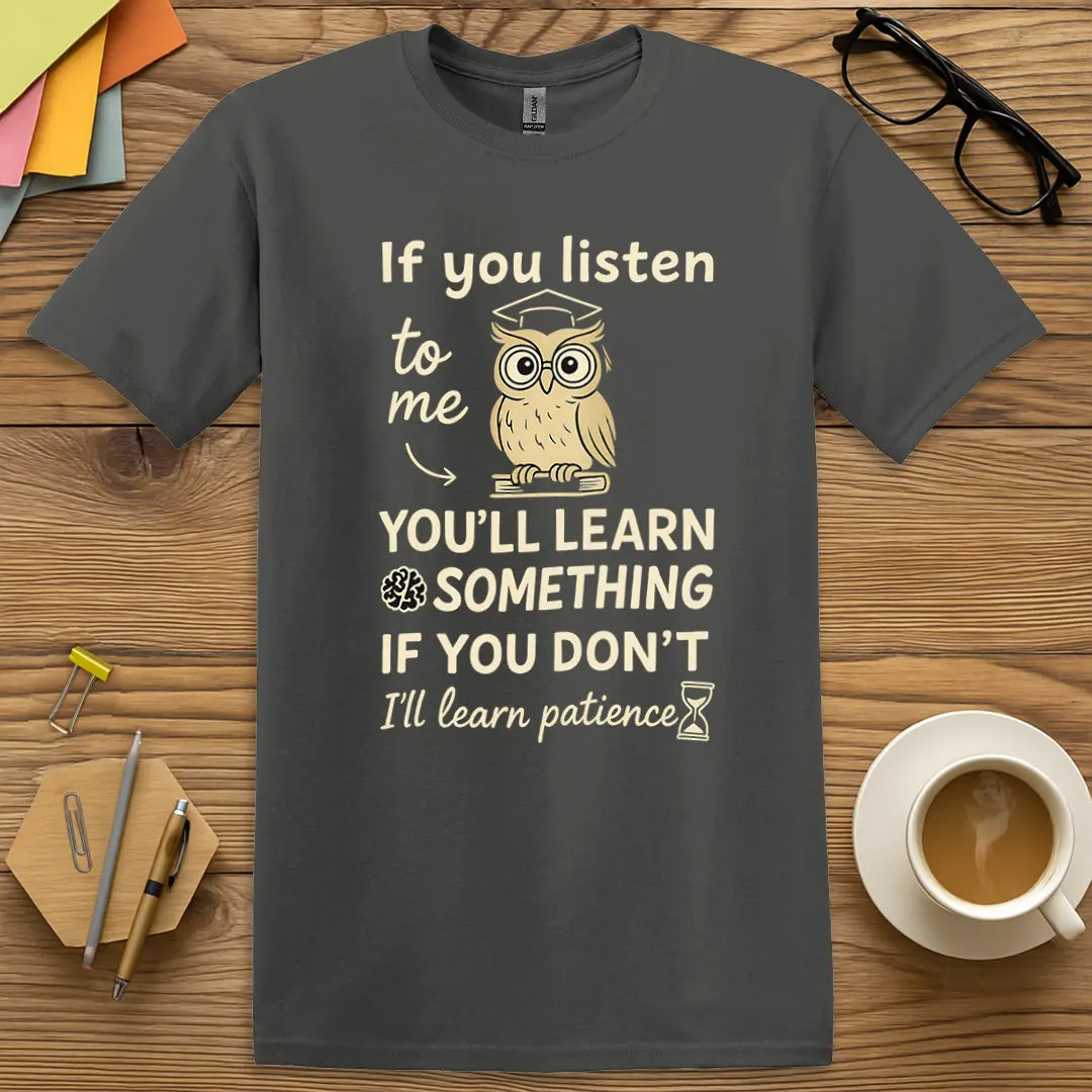 Charcoal Color T-Shirt with "If you listen to me, you'll learn something. If you don't, I'll learn patience" design in a cool tone with witty teacher sarcasm.