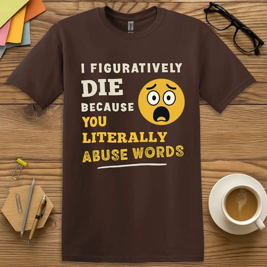 Dark Chocolate Color T-shirt with "I Figuratively Die Because You Literally Abuse Words" design featuring shocked emoji and grammar teacher sarcasm.