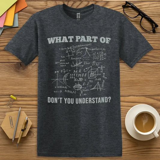 Dark Heather T-shirt with “What Part Don’t You Understand?” design featuring academic confusion in stylish form  