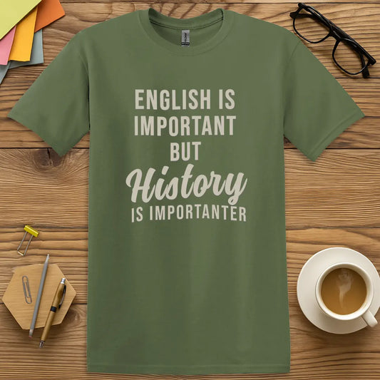 Military Green T-shirt with "English is important but History is importanter" design featuring bold teacher sarcasm and academic irony.