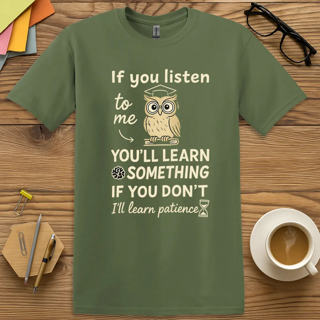 Military Green Color T-Shirt with "If you listen to me, you'll learn something. If you don't, I'll learn patience" design blending earthy style with patience-powered wit.