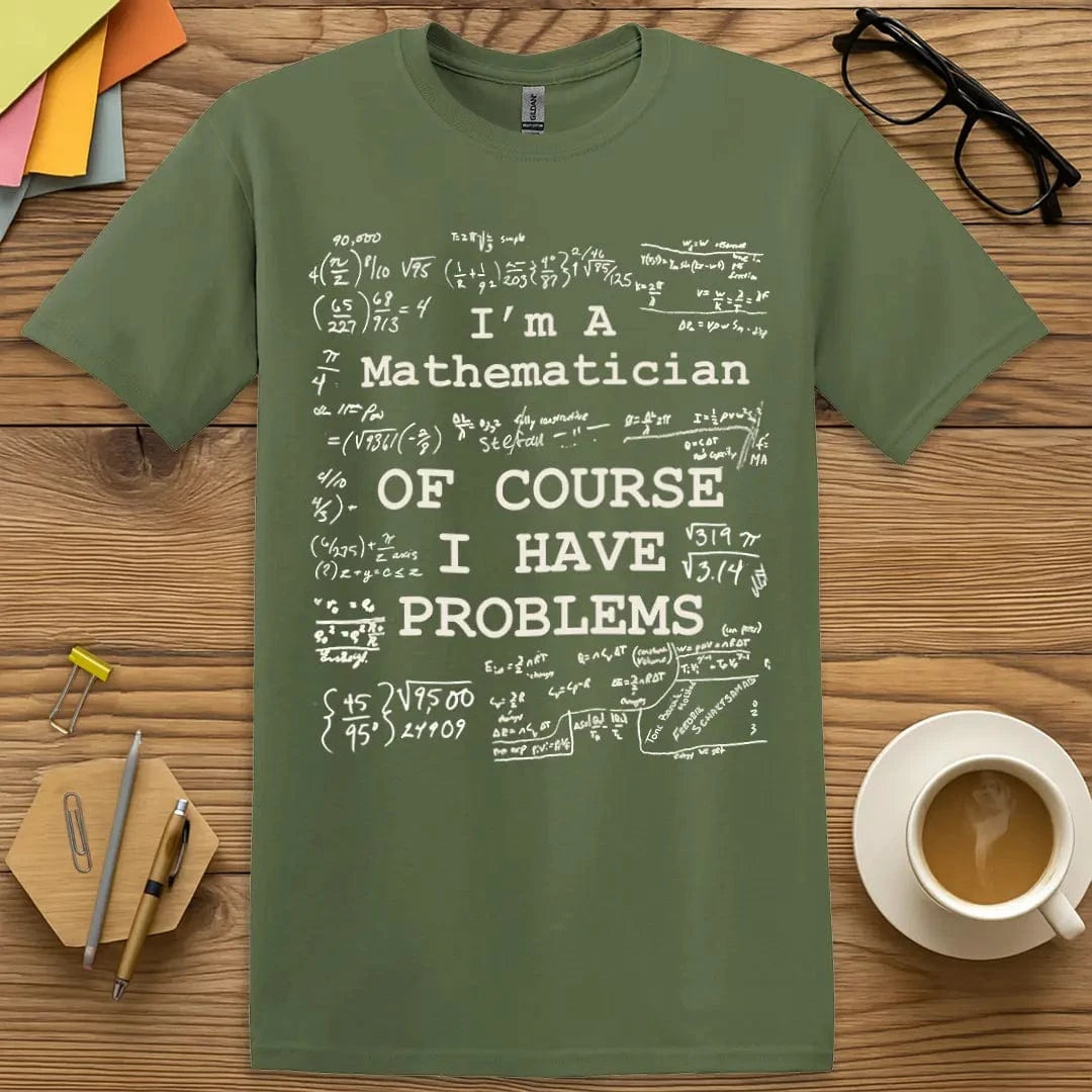 Military Green T-shirt with “I'm A Mathematician – Of Course I Have Problems” design featuring chaotic math humor and formulas  