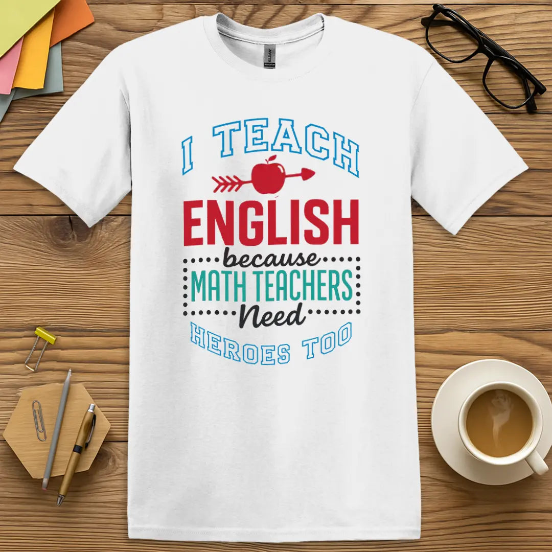 White T-shirt with "I Teach English because Math Teachers Need Heroes Too" design featuring bold multicolor text and playful educator rivalry.
