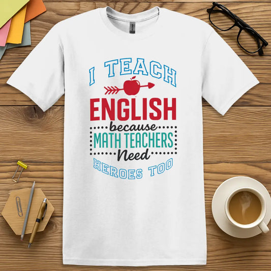 White T-shirt with "I Teach English because Math Teachers Need Heroes Too" design featuring bold multicolor text and playful educator rivalry.