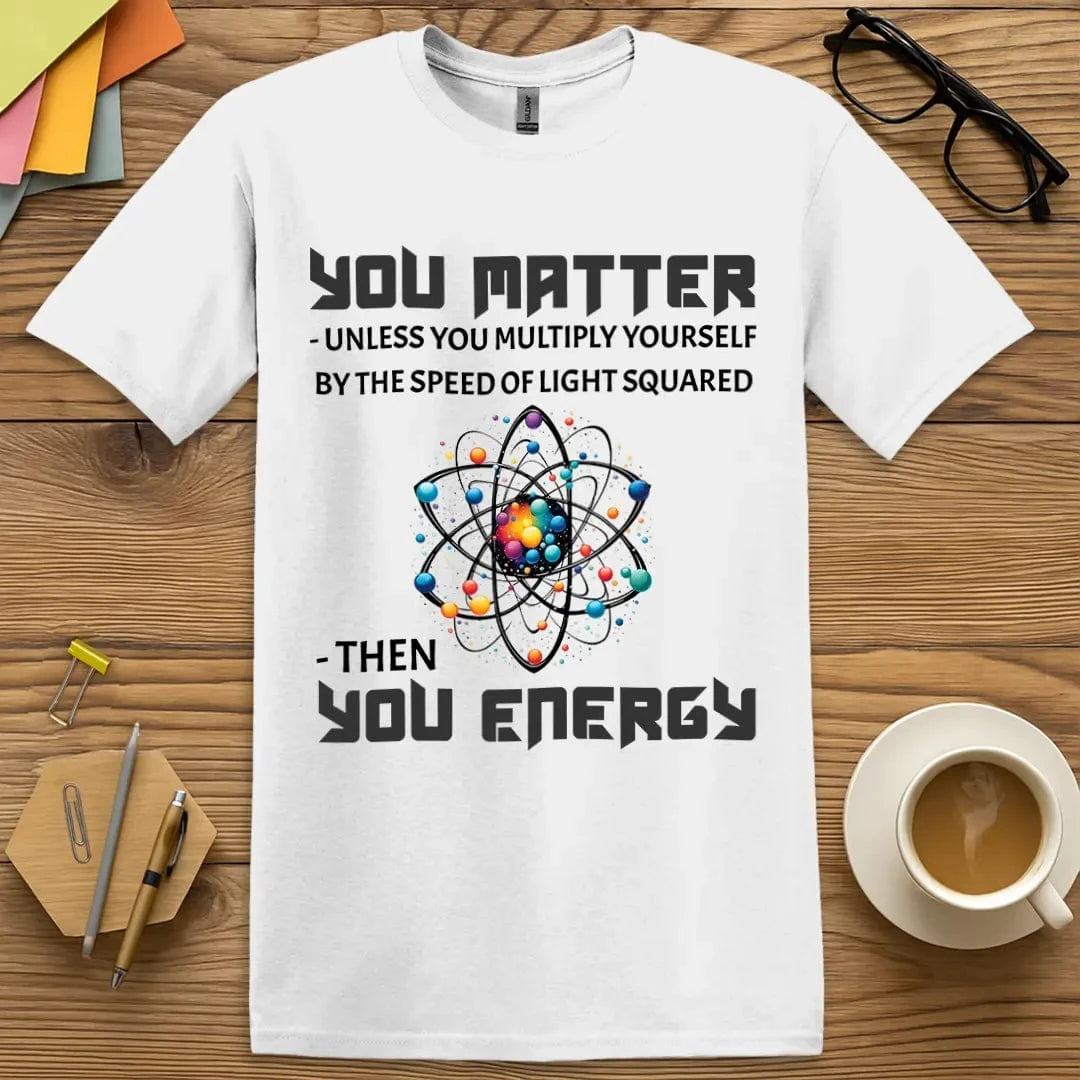 White Color T-shirt with "You Matter Unless You Energy" design featuring colorful atom graphic and science humor.